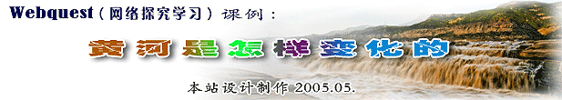 Webquest(网络探究学习)课例：黄河是怎样变化的（本站设计制作 2005?05.? width=