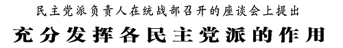 （题：民主党派负责人在统战部召开的座谈会上提出  充分发挥民主党派的作用）